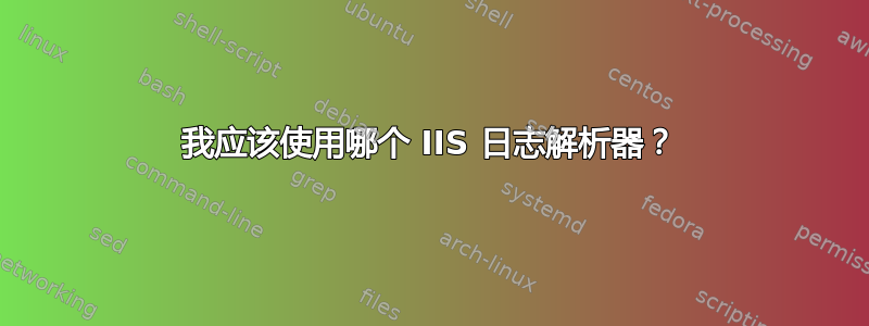 我应该使用哪个 IIS 日志解析器？