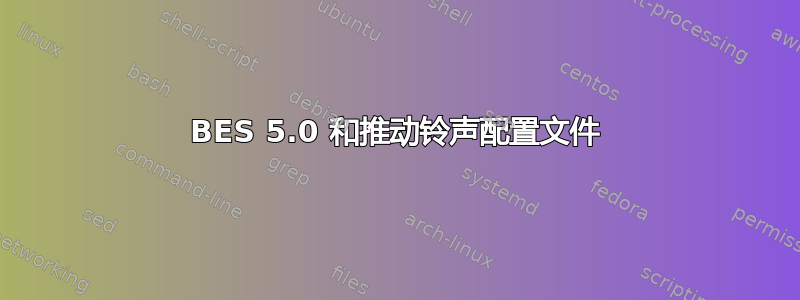 BES 5.0 和推动铃声配置文件