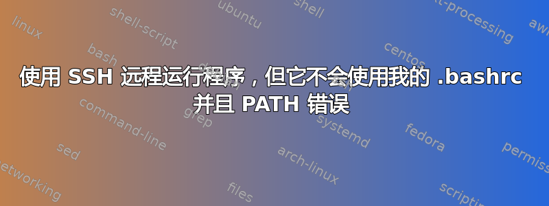 使用 SSH 远程运行程序，但它不会使用我的 .bashrc 并且 PATH 错误