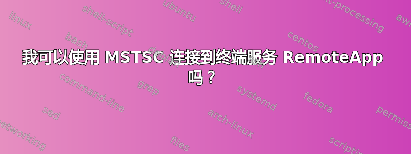 我可以使用 MSTSC 连接到终端服务 RemoteApp 吗？