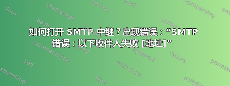 如何打开 SMTP 中继？出现错误：“SMTP 错误：以下收件人失败 [地址]” 