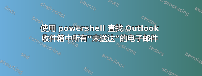 使用 powershell 查找 Outlook 收件箱中所有“未送达”的电子邮件