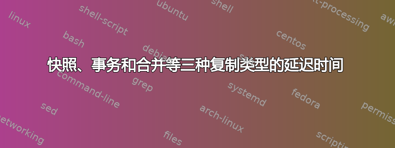 快照、事务和合并等三种复制类型的延迟时间