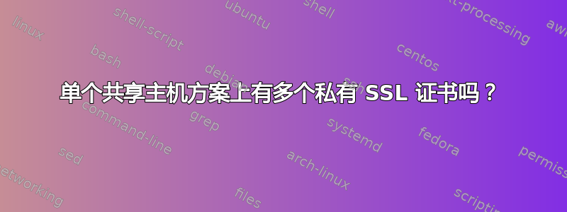 单个共享主机方案上有多个私有 SSL 证书吗？