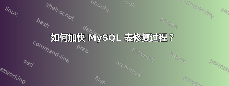 如何加快 MySQL 表修复过程？