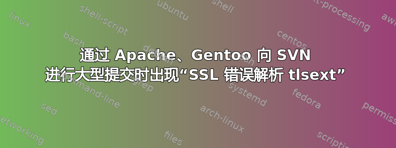 通过 Apache、Gentoo 向 SVN 进行大型提交时出现“SSL 错误解析 tlsext”