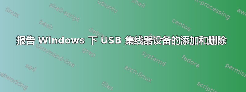 报告 Windows 下 USB 集线器设备的添加和删除