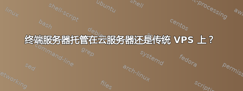 终端服务器托管在云服务器还是传统 VPS 上？
