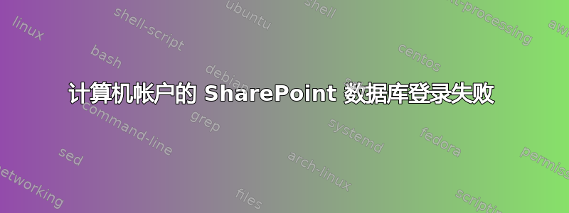 计算机帐户的 SharePoint 数据库登录失败