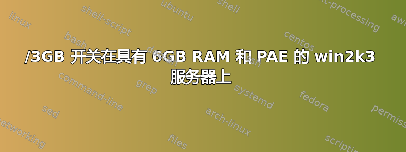 /3GB 开关在具有 6GB RAM 和 PAE 的 win2k3 服务器上