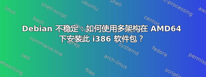 Debian 不稳定：如何使用多架构在 AMD64 下安装此 i386 软件包？