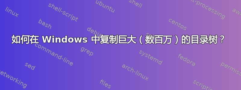 如何在 Windows 中复制巨大（数百万）的目录树？