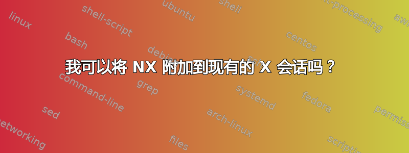 我可以将 NX 附加到现有的 X 会话吗？