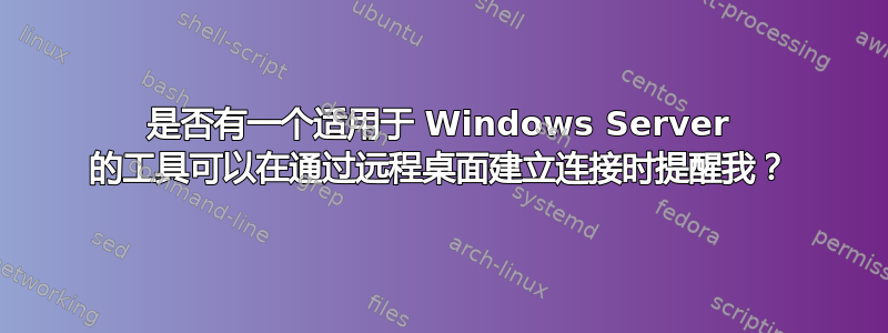 是否有一个适用于 Windows Server 的工具可以在通过远程桌面建立连接时提醒我？