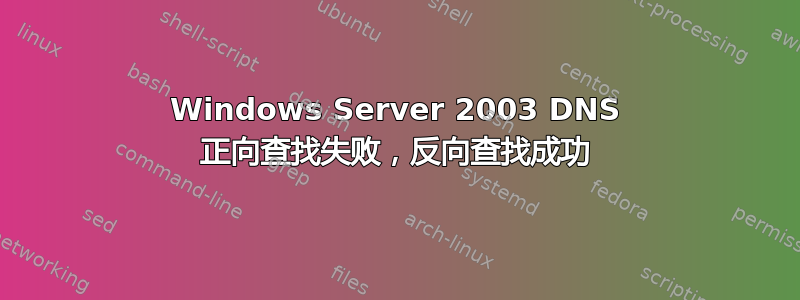 Windows Server 2003 DNS 正向查找失败，反向查找成功