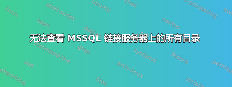 无法查看 MSSQL 链接服务器上的所有目录