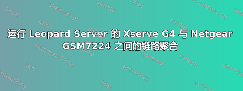 运行 Leopard Server 的 Xserve G4 与 Netgear GSM7224 之间的链路聚合