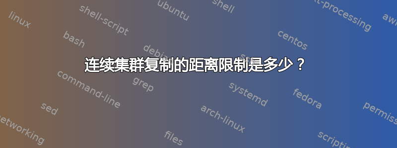 连续集群复制的距离限制是多少？