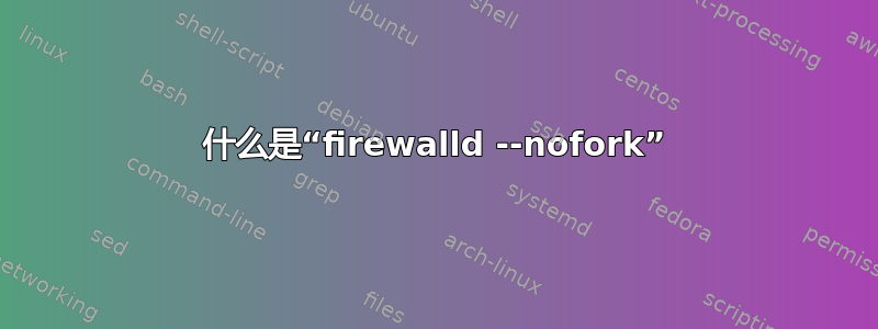 什么是“firewalld --nofork”