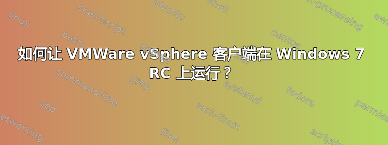 如何让 VMWare vSphere 客户端在 Windows 7 RC 上运行？