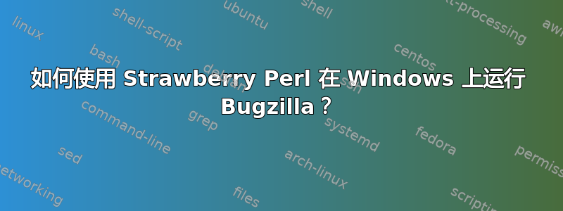 如何使用 Strawberry Perl 在 Windows 上运行 Bugzilla？