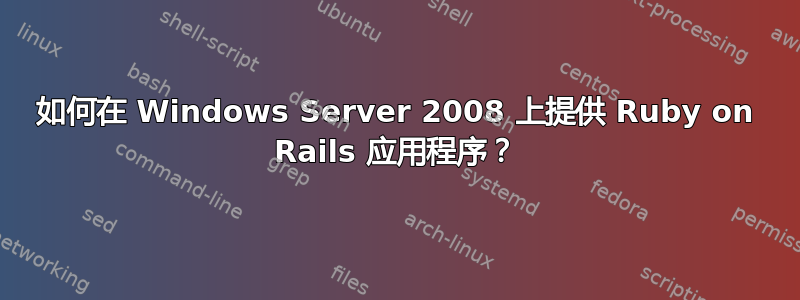 如何在 Windows Server 2008 上提供 Ruby on Rails 应用程序？