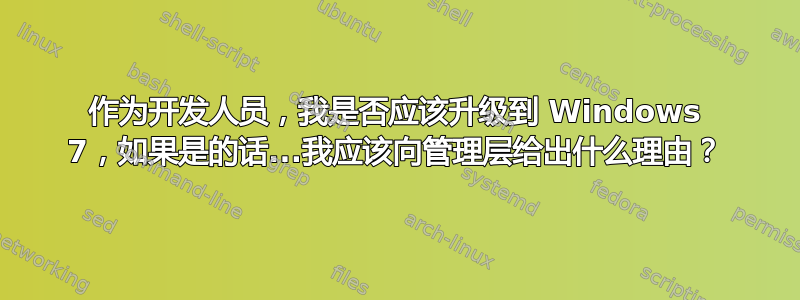 作为开发人员，我是否应该升级到 Windows 7，如果是的话...我应该向管理层给出什么理由？