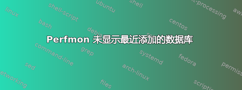 Perfmon 未显示最近添加的数据库