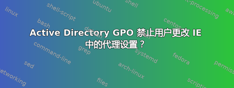 Active Directory GPO 禁止用户更改 IE 中的代理设置？