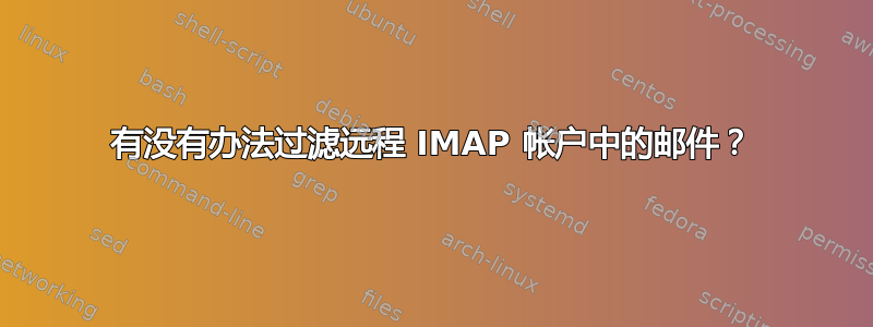 有没有办法过滤远程 IMAP 帐户中的邮件？