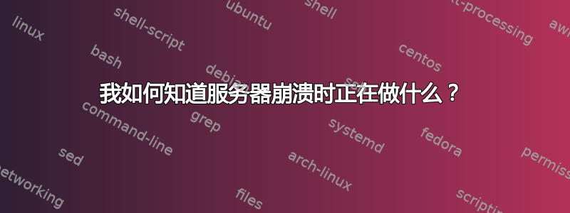 我如何知道服务器崩溃时正在做什么？