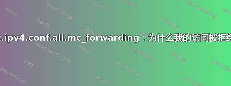 net.ipv4.conf.all.mc_forwarding：为什么我的访问被拒绝？