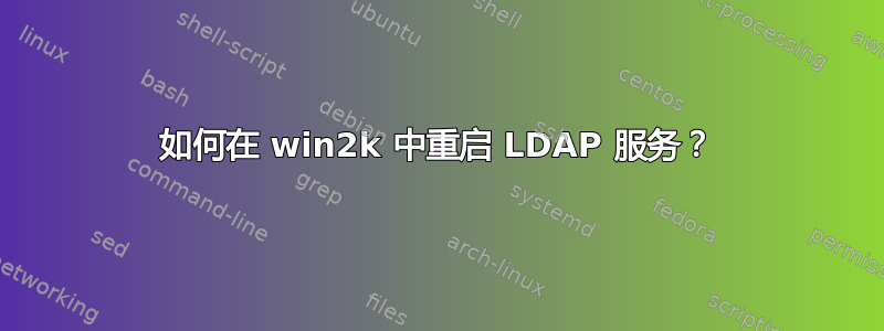 如何在 win2k 中重启 LDAP 服务？