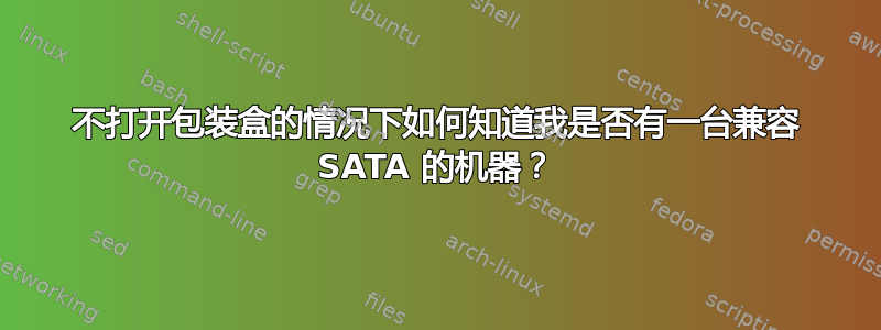 不打开包装盒的情况下如何知道我是否有一台兼容 SATA 的机器？