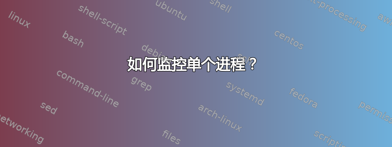 如何监控单个进程？