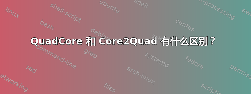 QuadCore 和 Core2Quad 有什么区别？