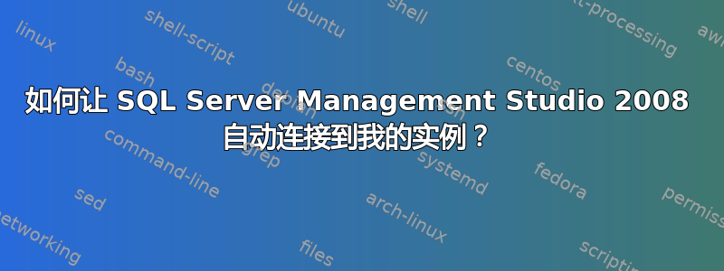 如何让 SQL Server Management Studio 2008 自动连接到我的实例？