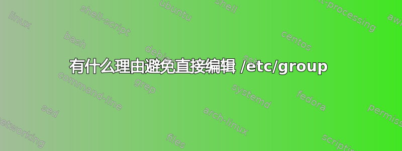 有什么理由避免直接编辑 /etc/group