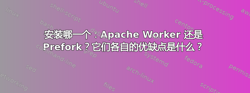 安装哪一个：Apache Worker 还是 Prefork？它们各自的优缺点是什么？