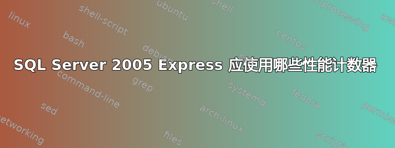 SQL Server 2005 Express 应使用哪些性能计数器