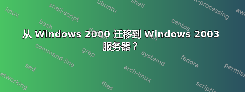 从 Windows 2000 迁移到 Windows 2003 服务器？