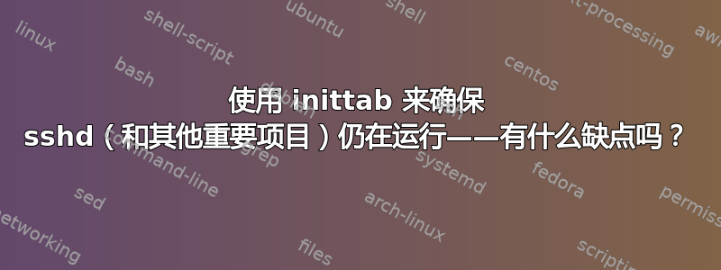 使用 inittab 来确保 sshd（和其他重要项目）仍在运行——有什么缺点吗？