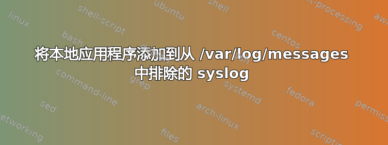 将本地应用程序添加到从 /var/log/messages 中排除的 syslog