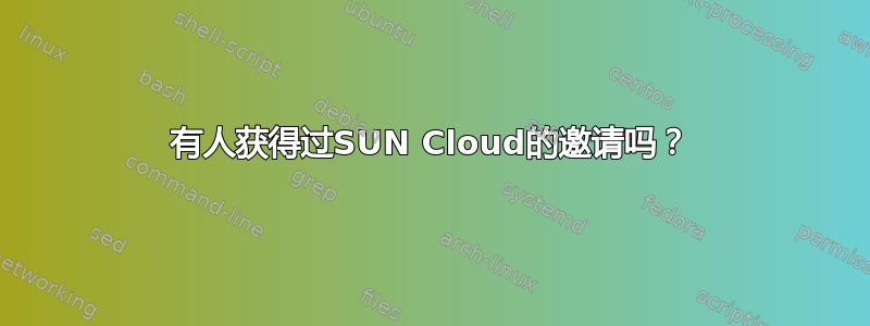 有人获得过SUN Cloud的邀请吗？