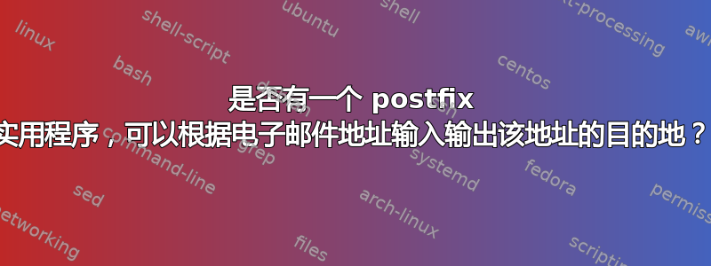 是否有一个 postfix 实用程序，可以根据电子邮件地址输入输出该地址的目的地？