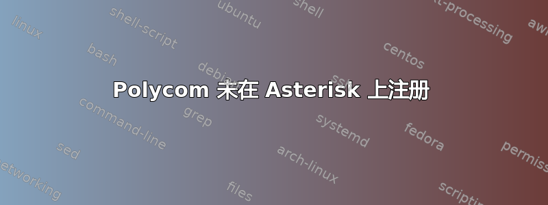 Polycom 未在 Asterisk 上注册