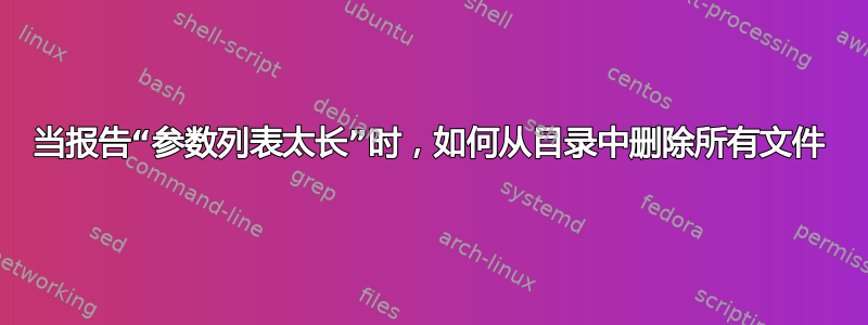 当报告“参数列表太长”时，如何从目录中删除所有文件