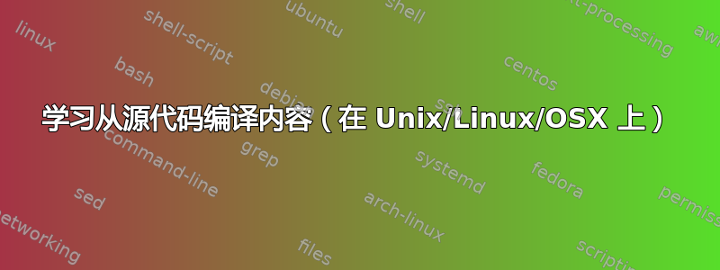 学习从源代码编译内容（在 Unix/Linux/OSX 上）