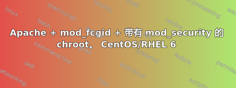 Apache + mod_fcgid + 带有 mod_security 的 chroot。 CentOS/RHEL 6