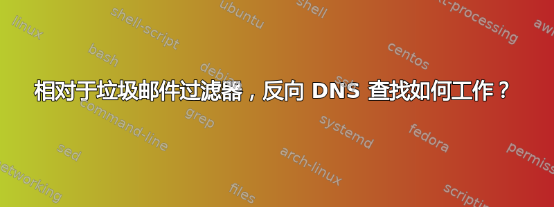 相对于垃圾邮件过滤器，反向 DNS 查找如何工作？